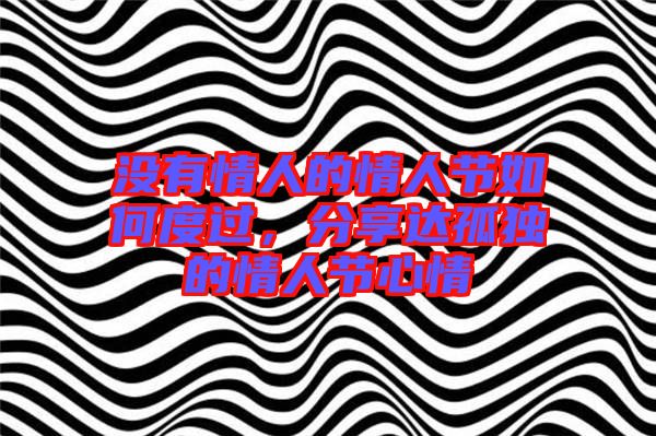 沒有情人的情人節(jié)如何度過，分享達(dá)孤獨(dú)的情人節(jié)心情