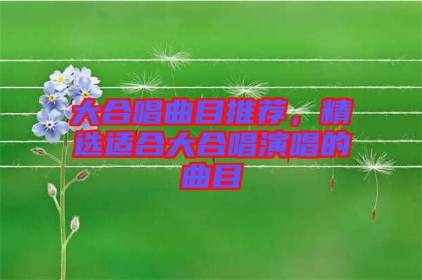 大合唱曲目推薦，精選適合大合唱演唱的曲目