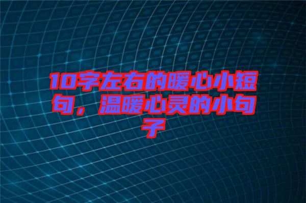 10字左右的暖心小短句，溫暖心靈的小句子