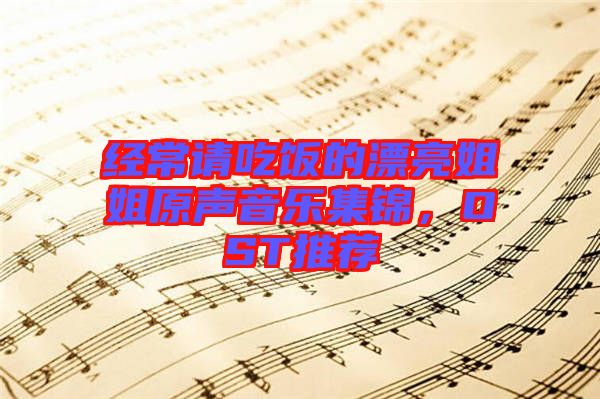 經(jīng)常請(qǐng)吃飯的漂亮姐姐原聲音樂(lè)集錦，OST推薦