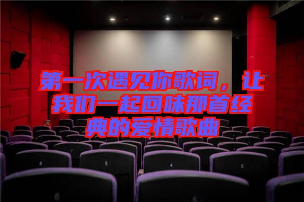 第一次遇見你歌詞，讓我們一起回味那首經(jīng)典的愛情歌曲