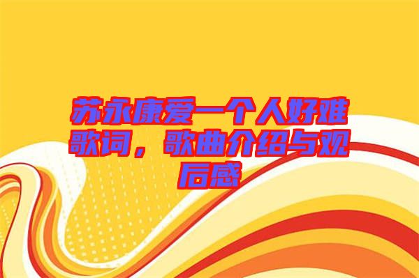 蘇永康愛一個人好難歌詞，歌曲介紹與觀后感