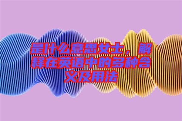 是什么意思女士，解釋在英語中的多種含義及用法