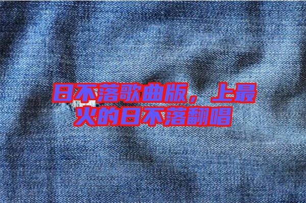 日不落歌曲版，上最火的日不落翻唱