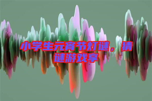 小學(xué)生元宵節(jié)燈謎，猜謎游戲享