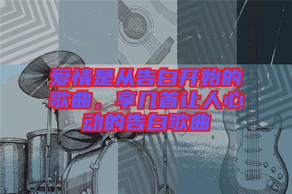 愛情是從告白開始的歌曲，享幾首讓人心動(dòng)的告白歌曲