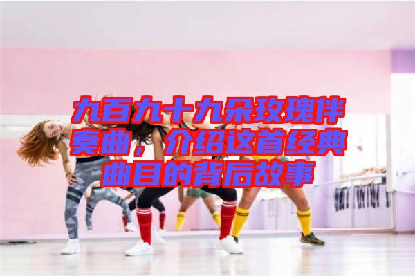 九百九十九朵玫瑰伴奏曲，介紹這首經(jīng)典曲目的背后故事