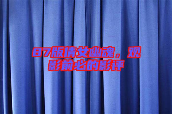 87版倩女幽魂，觀影前必的影評