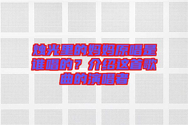 燭光里的媽媽原唱是誰唱的？介紹這首歌曲的演唱者