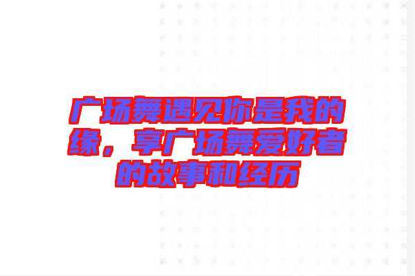 廣場(chǎng)舞遇見你是我的緣，享廣場(chǎng)舞愛好者的故事和經(jīng)歷