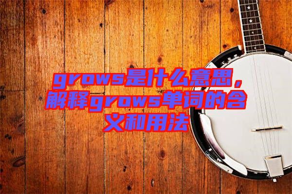 grows是什么意思，解釋grows單詞的含義和用法