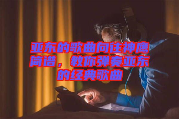 亞東的歌曲向往神鷹簡譜，教你彈奏亞東的經(jīng)典歌曲