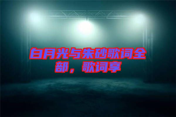 白月光與朱砂歌詞全部，歌詞享