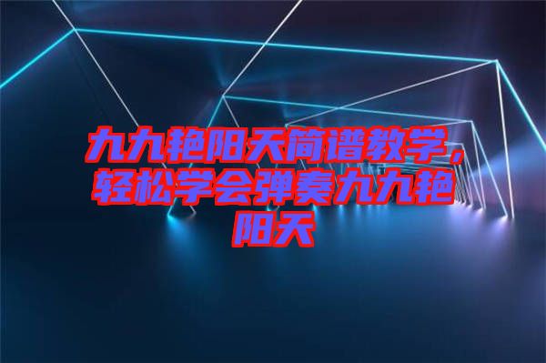 九九艷陽(yáng)天簡(jiǎn)譜教學(xué)，輕松學(xué)會(huì)彈奏九九艷陽(yáng)天