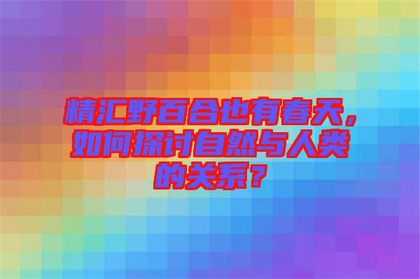 精匯野百合也有春天，如何探討自然與人類的關(guān)系？