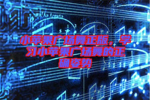 小蘋果廣場(chǎng)舞正版，學(xué)習(xí)小蘋果廣場(chǎng)舞的正確姿勢(shì)