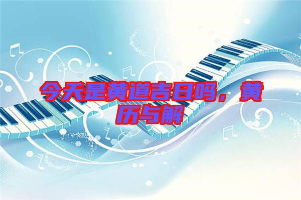 今天是黃道吉日嗎，黃歷與解