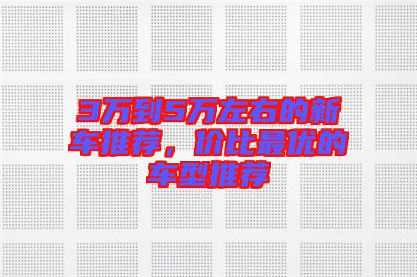 3萬到5萬左右的新車推薦，價比最優(yōu)的車型推薦