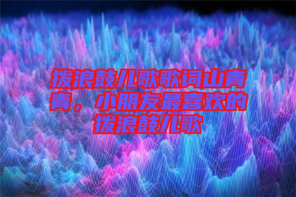 撥浪鼓兒歌歌詞山青青，小朋友最喜歡的撥浪鼓兒歌