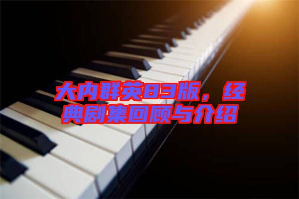 大內(nèi)群英83版，經(jīng)典劇集回顧與介紹