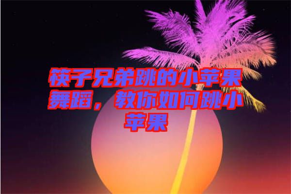 筷子兄弟跳的小蘋果舞蹈，教你如何跳小蘋果