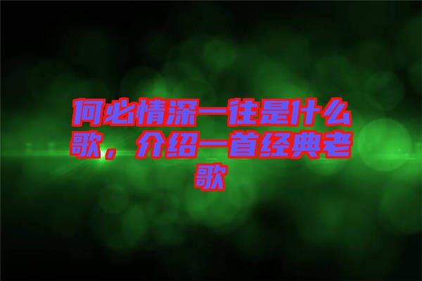 何必情深一往是什么歌，介紹一首經典老歌