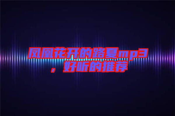 鳳凰花開的路夏mp3，好聽的推薦