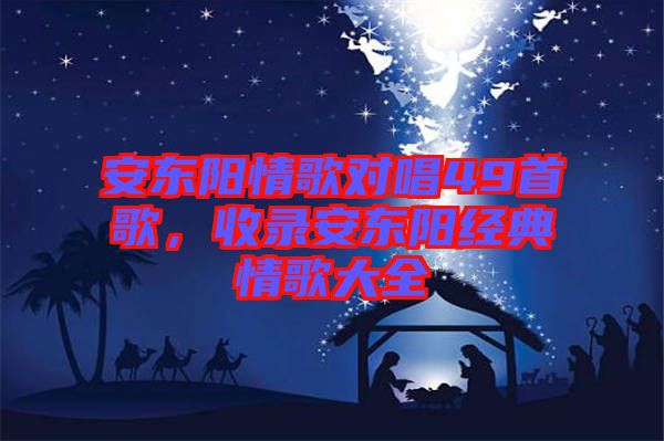 安東陽情歌對(duì)唱49首歌，收錄安東陽經(jīng)典情歌大全