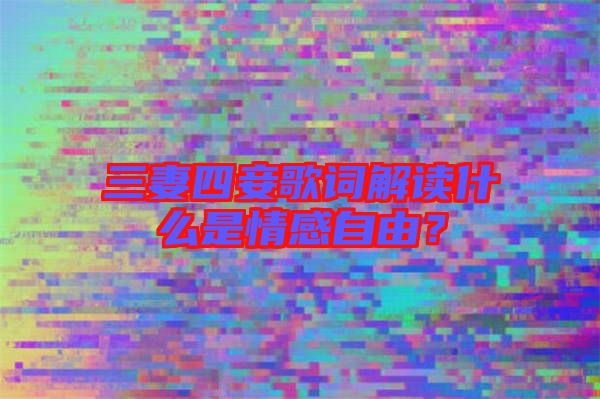 三妻四妾歌詞解讀什么是情感自由？