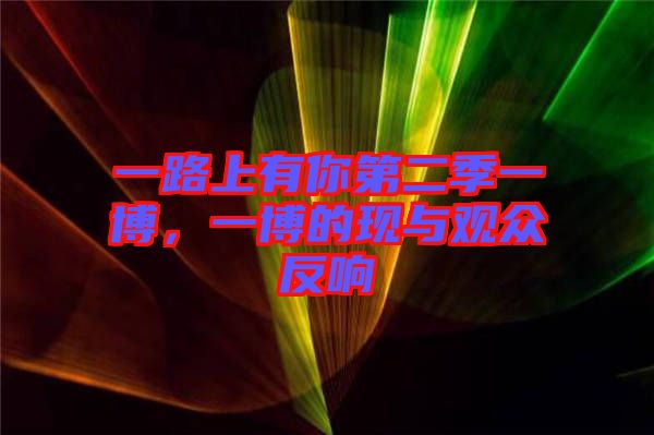 一路上有你第二季一博，一博的現(xiàn)與觀眾反響