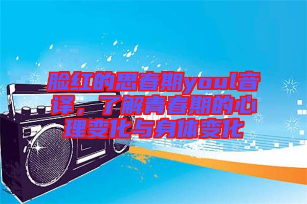 臉紅的思春期youl音譯，了解青春期的心理變化與身體變化