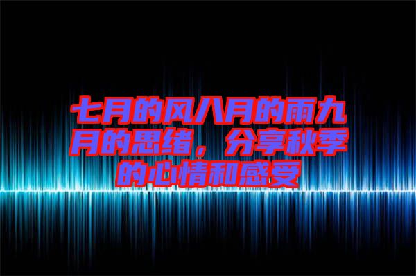 七月的風(fēng)八月的雨九月的思緒，分享秋季的心情和感受