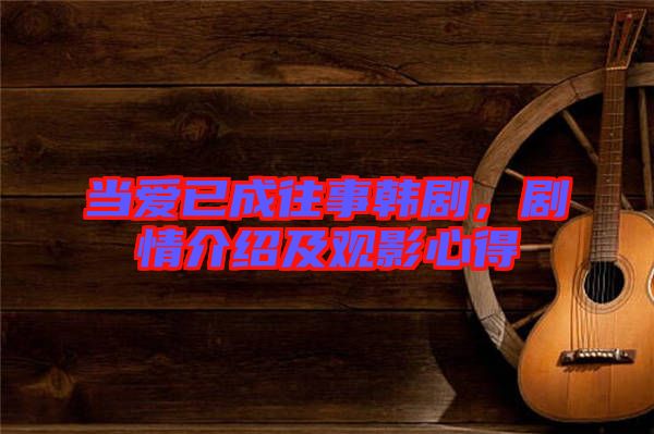 當(dāng)愛(ài)已成往事韓劇，劇情介紹及觀影心得