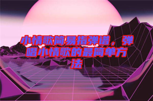 小情歌簡易指彈譜，彈唱小情歌的最簡單方法