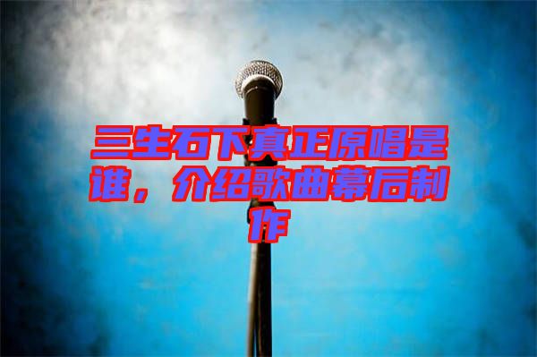 三生石下真正原唱是誰，介紹歌曲幕后制作