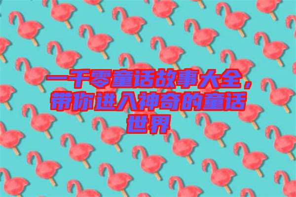 一千零童話故事大全，帶你進(jìn)入神奇的童話世界