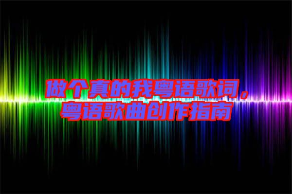 做個(gè)真的我粵語(yǔ)歌詞，粵語(yǔ)歌曲創(chuàng)作指南