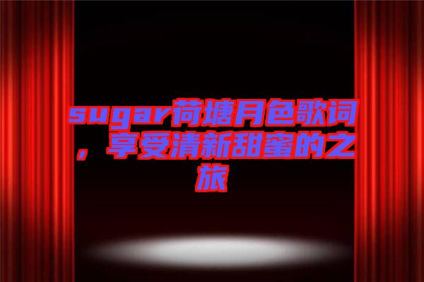 sugar荷塘月色歌詞，享受清新甜蜜的之旅