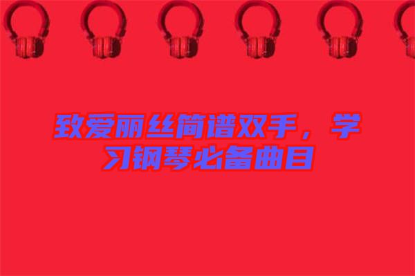 致愛麗絲簡(jiǎn)譜雙手，學(xué)習(xí)鋼琴必備曲目