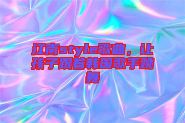 江南style歌曲，讓孩子跟著韓國歌手跳舞
