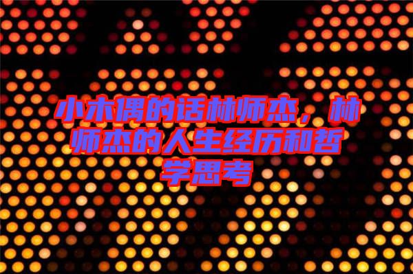 小木偶的話林師杰，林師杰的人生經(jīng)歷和哲學(xué)思考