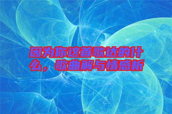 因為你這首歌達(dá)的什么，歌曲解與情感析