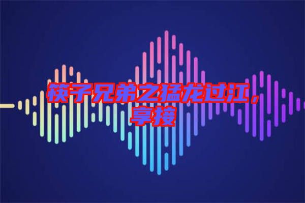 筷子兄弟之猛龍過江，享接