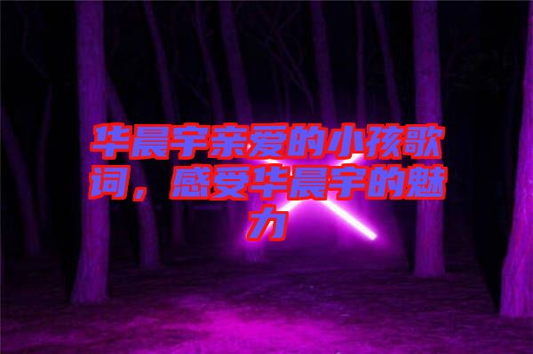 華晨宇親愛的小孩歌詞，感受華晨宇的魅力