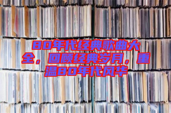 80年代經(jīng)典歌曲大全，回顧經(jīng)典歲月，重溫80年代風華