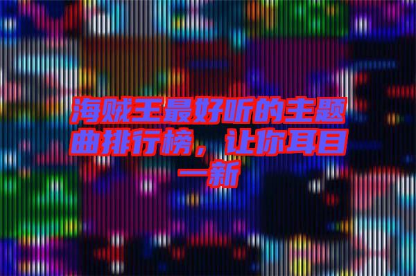 海賊王最好聽的主題曲排行榜，讓你耳目一新