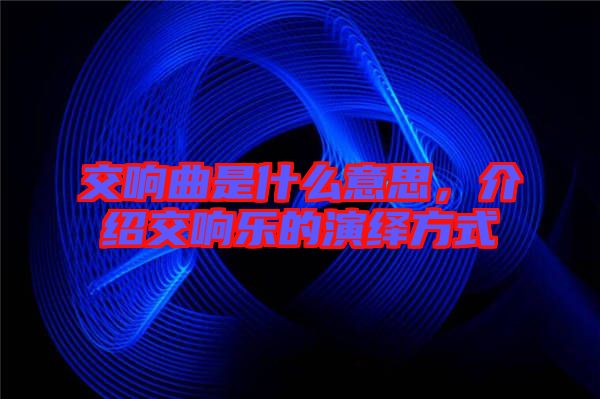 交響曲是什么意思，介紹交響樂的演繹方式