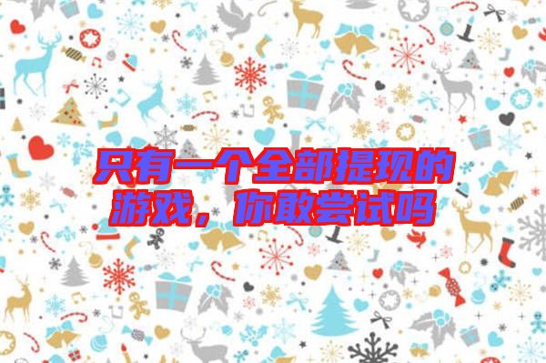 只有一個(gè)全部提現(xiàn)的游戲，你敢嘗試嗎