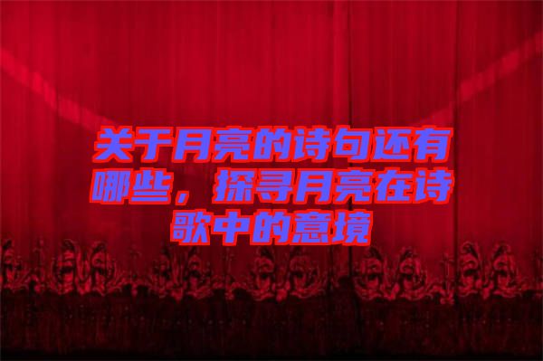 關(guān)于月亮的詩(shī)句還有哪些，探尋月亮在詩(shī)歌中的意境