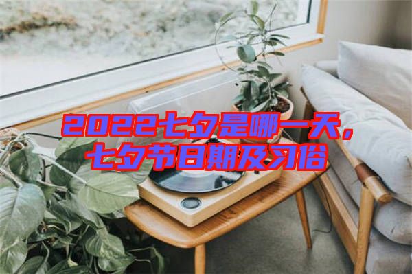 2022七夕是哪一天，七夕節(jié)日期及習俗